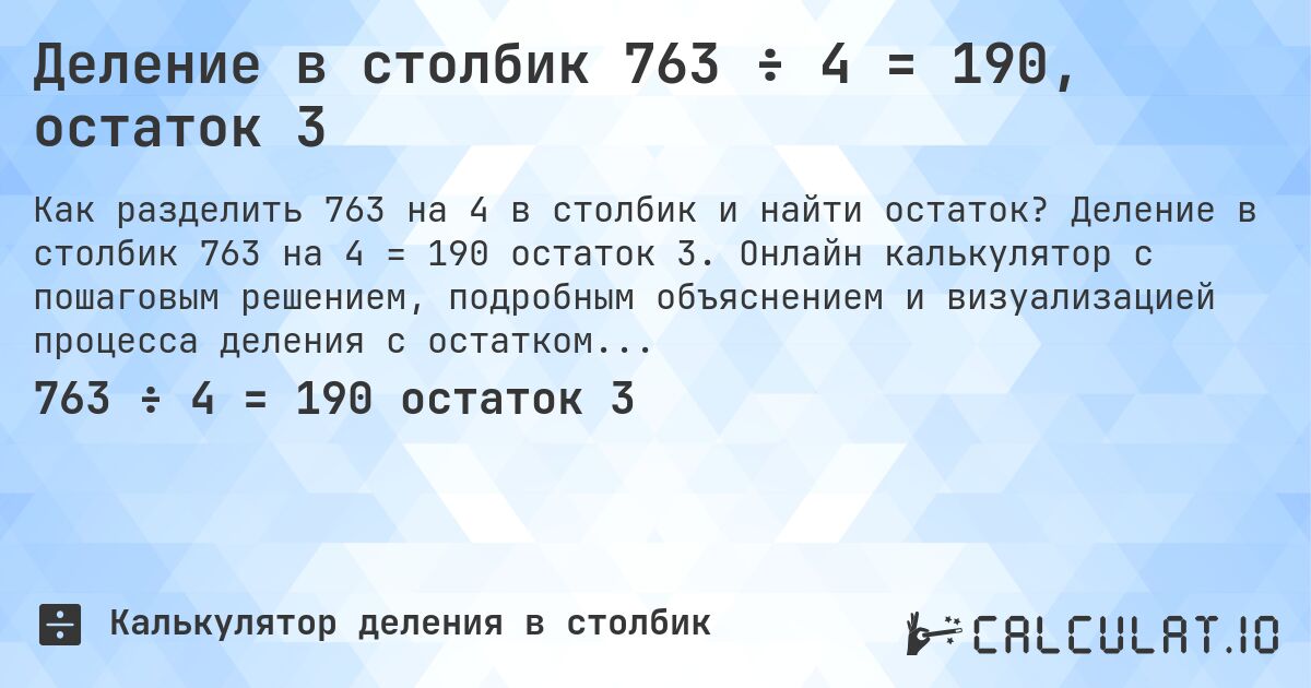 Деление в столбик 763 ÷ 4 = 190, остаток 3. Деление в столбик 763 на 4 = 190 остаток 3. Онлайн калькулятор с пошаговым решением, подробным объяснением и визуализацией процесса деления с остатком.