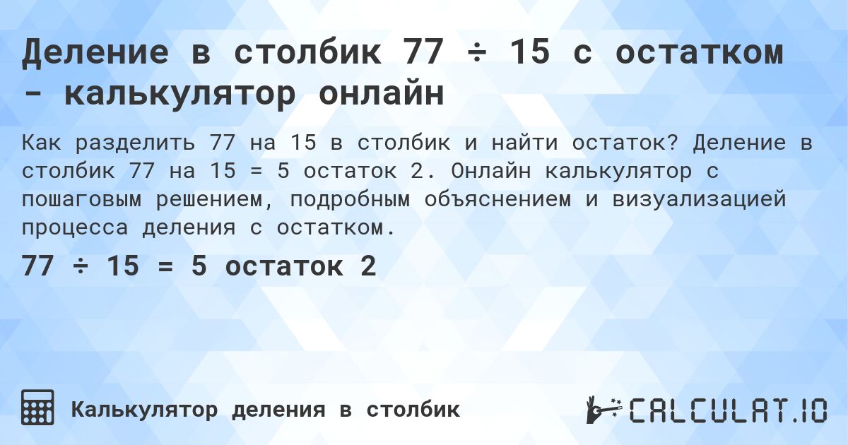 Деление в столбик 77 ÷ 15 с остатком - калькулятор онлайн. Деление в столбик 77 на 15 = 5 остаток 2. Онлайн калькулятор с пошаговым решением, подробным объяснением и визуализацией процесса деления с остатком.