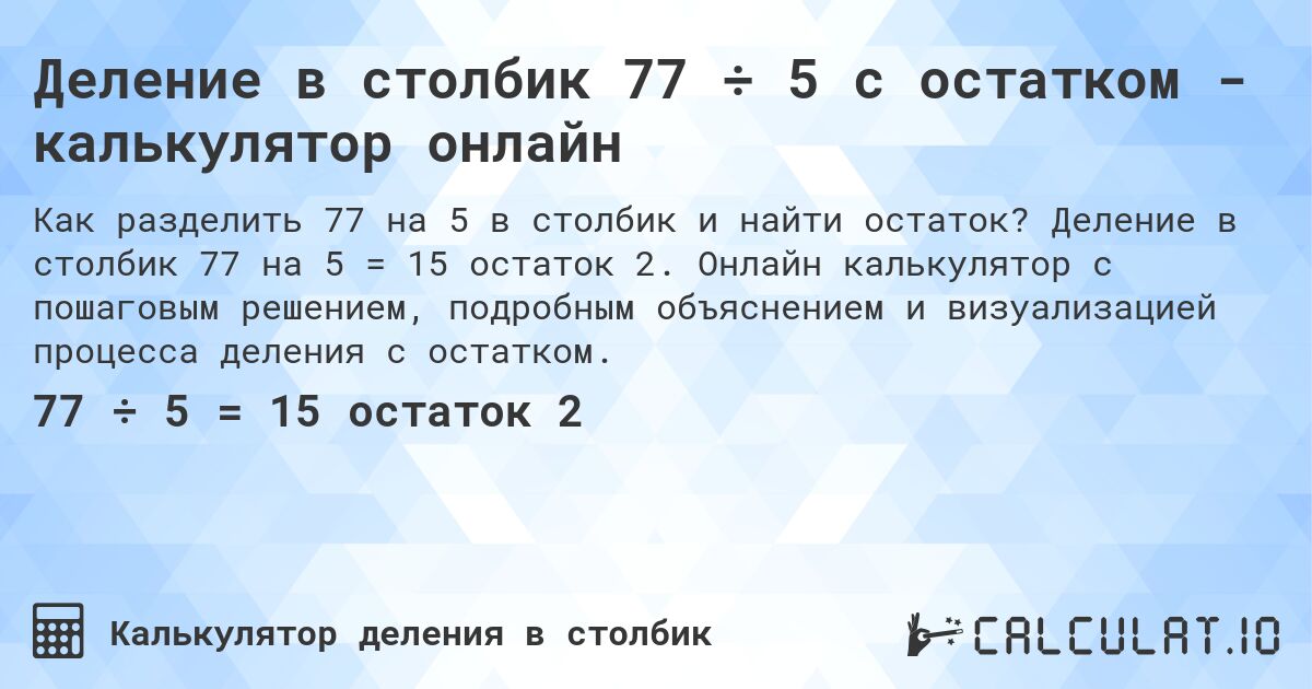 Деление в столбик 77 ÷ 5 с остатком - калькулятор онлайн. Деление в столбик 77 на 5 = 15 остаток 2. Онлайн калькулятор с пошаговым решением, подробным объяснением и визуализацией процесса деления с остатком.