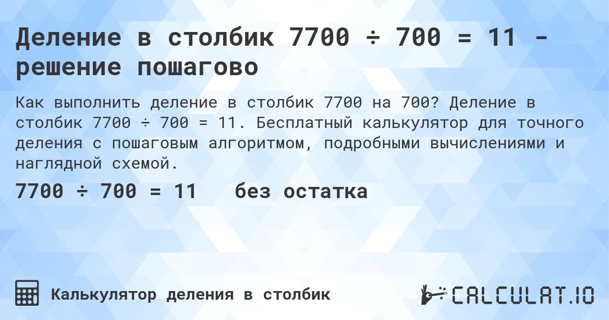 Деление в столбик 7700 ÷ 700 = 11 - решение пошагово. Деление в столбик 7700 ÷ 700 = 11. Бесплатный калькулятор для точного деления с пошаговым алгоритмом, подробными вычислениями и наглядной схемой.