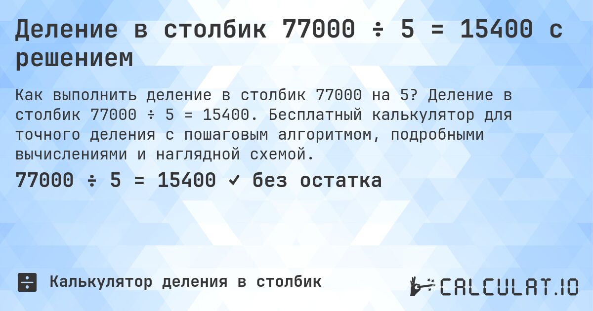 Деление в столбик 77000 ÷ 5 = 15400 с решением. Деление в столбик 77000 ÷ 5 = 15400. Бесплатный калькулятор для точного деления с пошаговым алгоритмом, подробными вычислениями и наглядной схемой.
