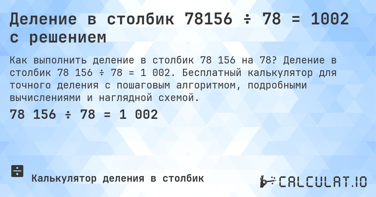 Деление в столбик 78156 ÷ 78 = 1002 с решением. Деление в столбик 78 156 ÷ 78 = 1 002. Бесплатный калькулятор для точного деления с пошаговым алгоритмом, подробными вычислениями и наглядной схемой.