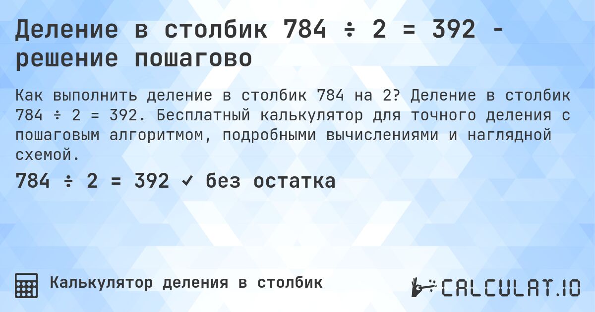 Деление в столбик 784 ÷ 2 = 392 - решение пошагово. Деление в столбик 784 ÷ 2 = 392. Бесплатный калькулятор для точного деления с пошаговым алгоритмом, подробными вычислениями и наглядной схемой.