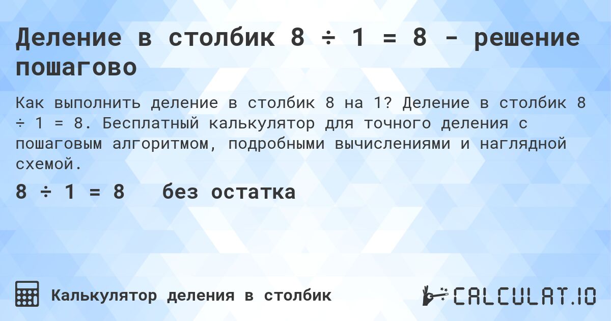 Деление в столбик 8 ÷ 1 = 8 - решение пошагово. Деление в столбик 8 ÷ 1 = 8. Бесплатный калькулятор для точного деления с пошаговым алгоритмом, подробными вычислениями и наглядной схемой.