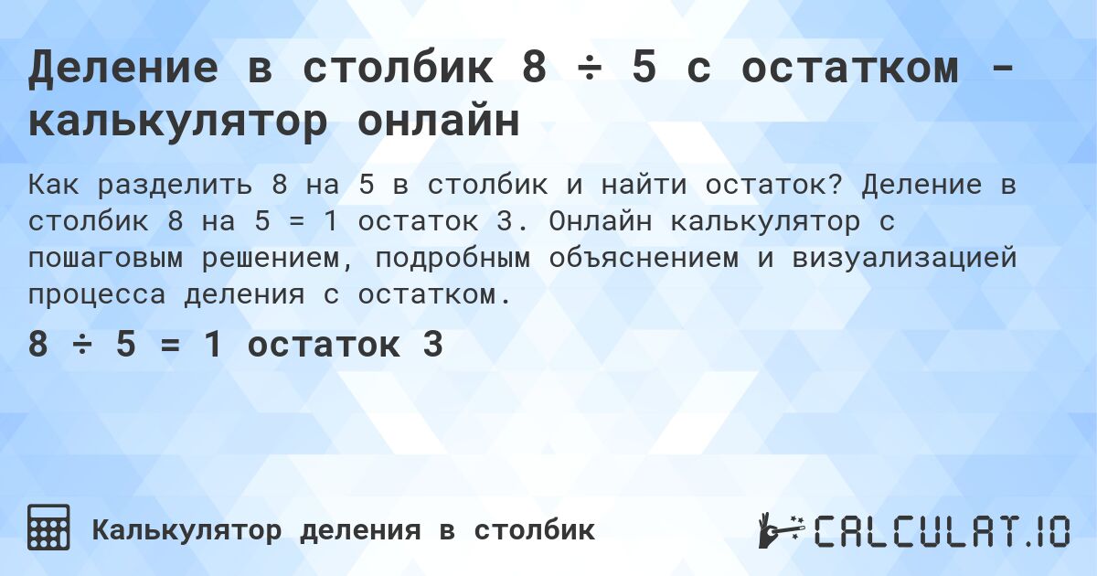Деление в столбик 8 ÷ 5 с остатком - калькулятор онлайн. Деление в столбик 8 на 5 = 1 остаток 3. Онлайн калькулятор с пошаговым решением, подробным объяснением и визуализацией процесса деления с остатком.