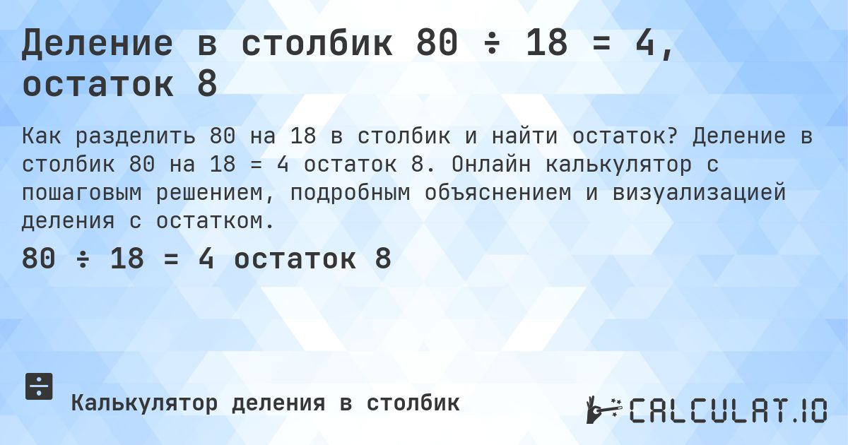 Деление в столбик 80 ÷ 18 = 4, остаток 8. Деление в столбик 80 на 18 = 4 остаток 8. Онлайн калькулятор с пошаговым решением, подробным объяснением и визуализацией деления с остатком.