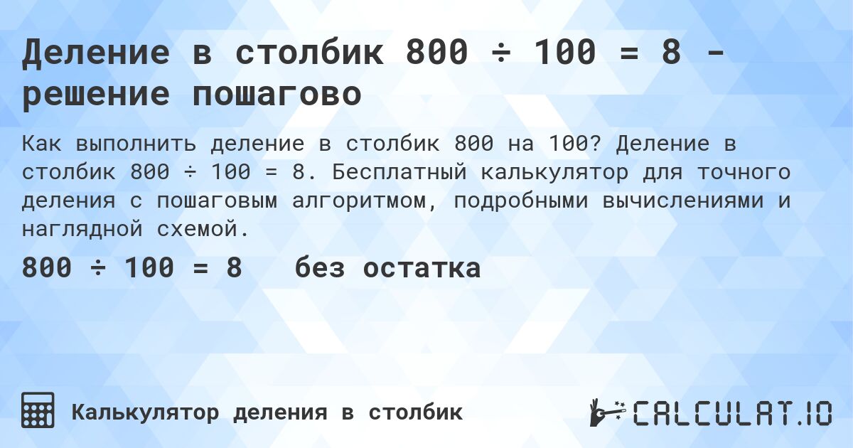 Деление в столбик 800 ÷ 100 = 8 - решение пошагово. Деление в столбик 800 ÷ 100 = 8. Бесплатный калькулятор для точного деления с пошаговым алгоритмом, подробными вычислениями и наглядной схемой.