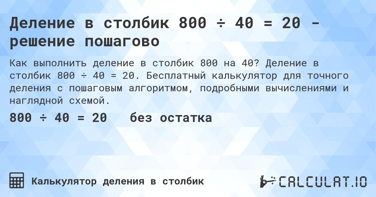 Деление в столбик 800 ÷ 40 = 20 - решение пошагово. Деление в столбик 800 ÷ 40 = 20. Бесплатный калькулятор для точного деления с пошаговым алгоритмом, подробными вычислениями и наглядной схемой.