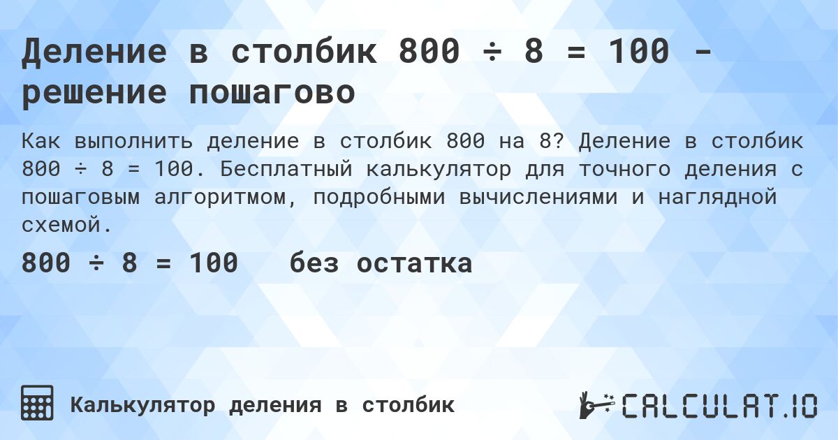 Деление в столбик 800 ÷ 8 = 100 - решение пошагово. Деление в столбик 800 ÷ 8 = 100. Бесплатный калькулятор для точного деления с пошаговым алгоритмом, подробными вычислениями и наглядной схемой.
