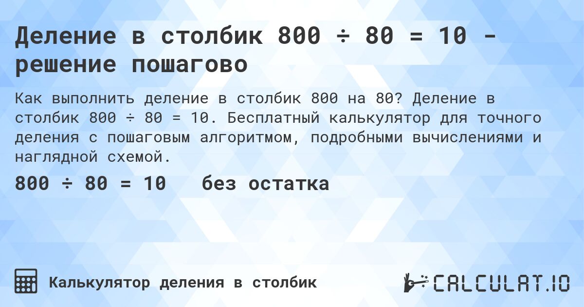 Деление в столбик 800 ÷ 80 = 10 - решение пошагово. Деление в столбик 800 ÷ 80 = 10. Бесплатный калькулятор для точного деления с пошаговым алгоритмом, подробными вычислениями и наглядной схемой.