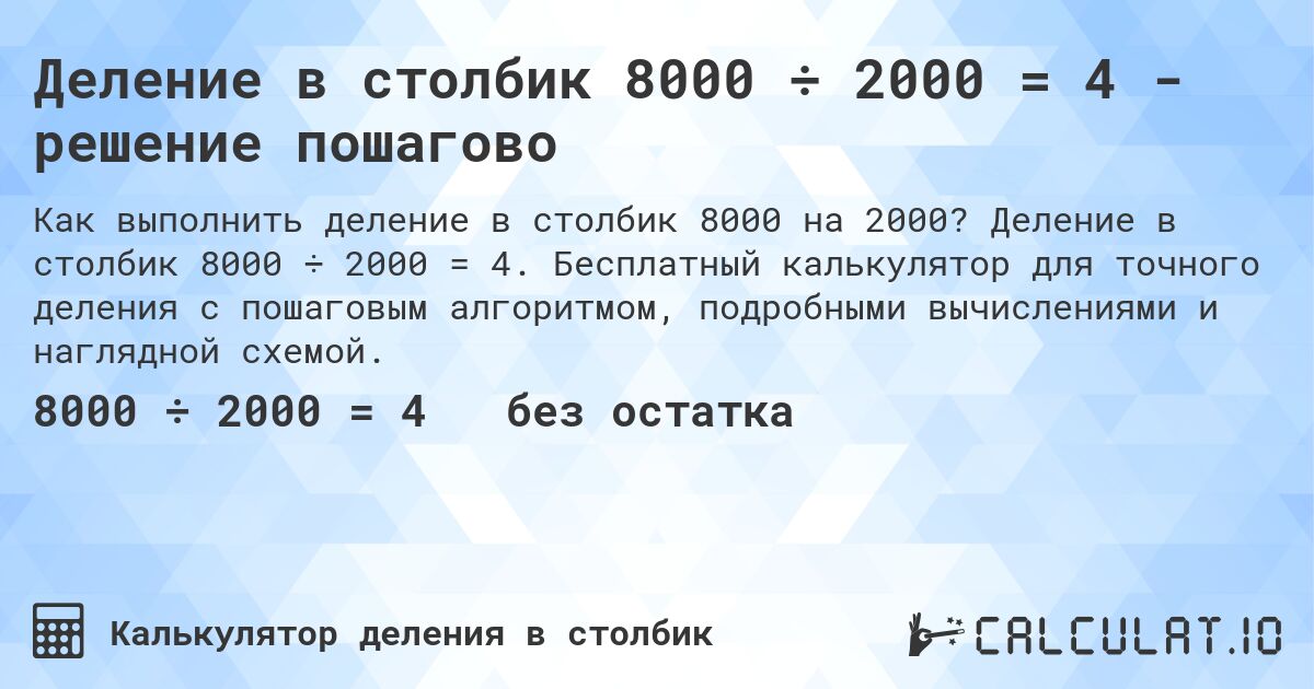 Деление в столбик 8000 ÷ 2000 = 4 - решение пошагово. Деление в столбик 8000 ÷ 2000 = 4. Бесплатный калькулятор для точного деления с пошаговым алгоритмом, подробными вычислениями и наглядной схемой.