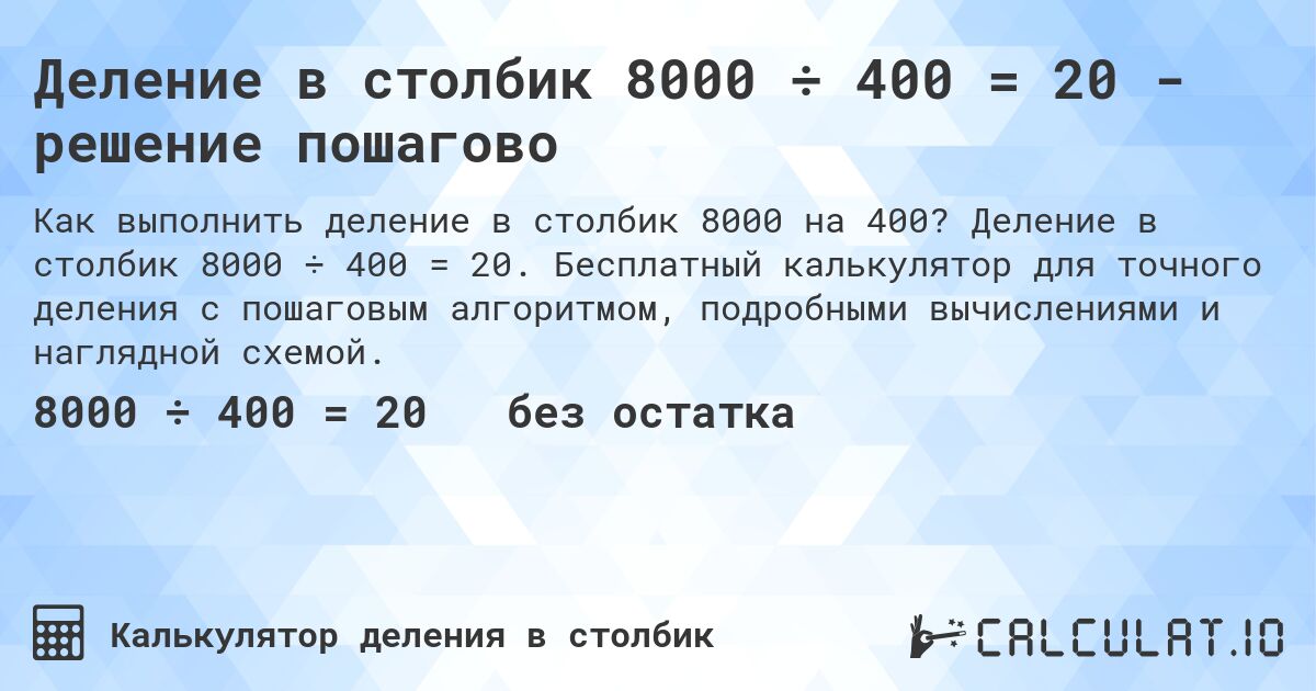 Деление в столбик 8000 ÷ 400 = 20 - решение пошагово. Деление в столбик 8000 ÷ 400 = 20. Бесплатный калькулятор для точного деления с пошаговым алгоритмом, подробными вычислениями и наглядной схемой.