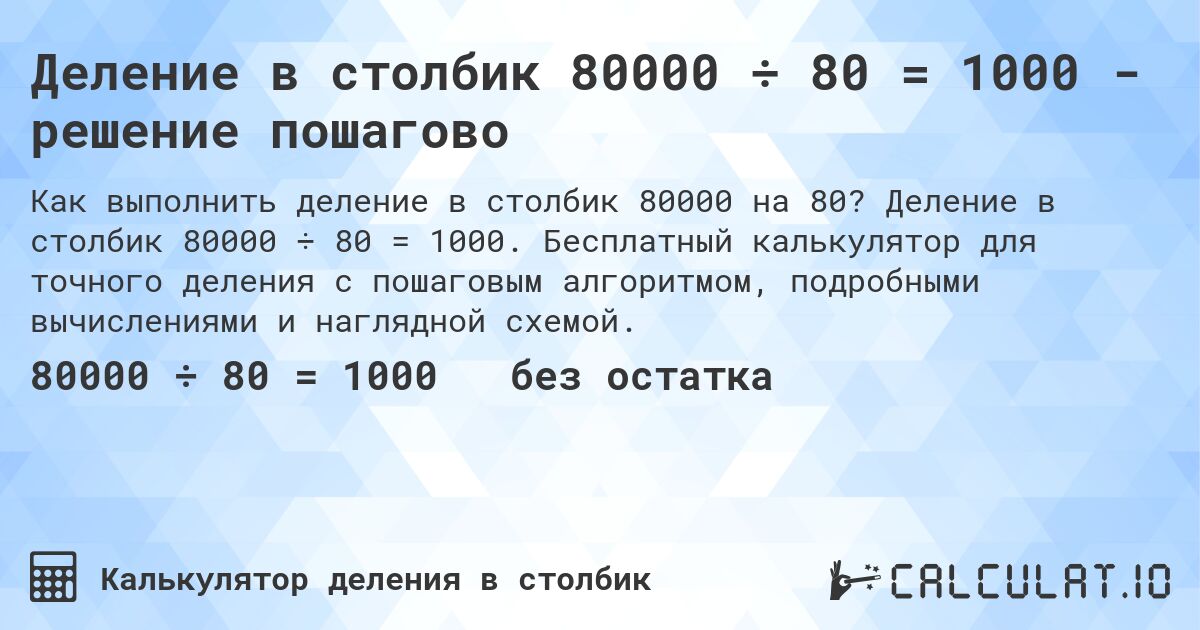 Деление в столбик 80000 ÷ 80 = 1000 - решение пошагово. Деление в столбик 80000 ÷ 80 = 1000. Бесплатный калькулятор для точного деления с пошаговым алгоритмом, подробными вычислениями и наглядной схемой.