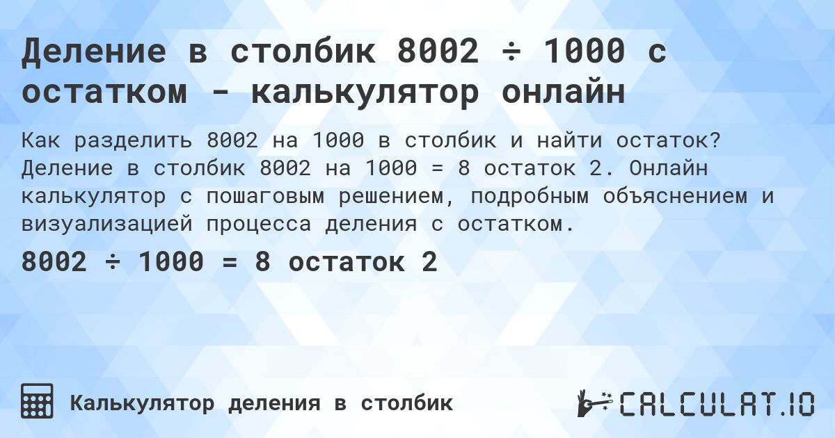 Деление в столбик 8002 ÷ 1000 с остатком - калькулятор онлайн. Деление в столбик 8002 на 1000 = 8 остаток 2. Онлайн калькулятор с пошаговым решением, подробным объяснением и визуализацией процесса деления с остатком.