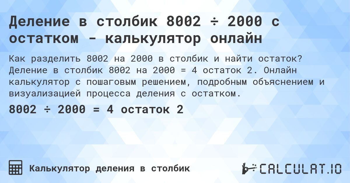 Деление в столбик 8002 ÷ 2000 с остатком - калькулятор онлайн. Деление в столбик 8002 на 2000 = 4 остаток 2. Онлайн калькулятор с пошаговым решением, подробным объяснением и визуализацией процесса деления с остатком.