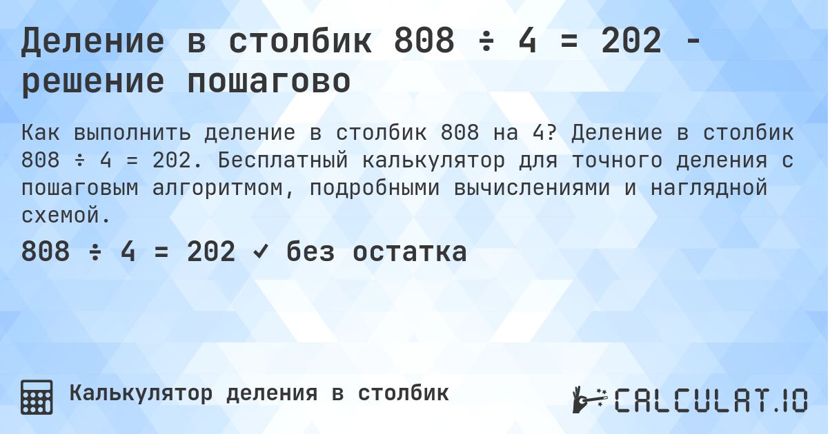 Деление в столбик 808 ÷ 4 = 202 - решение пошагово. Деление в столбик 808 ÷ 4 = 202. Бесплатный калькулятор для точного деления с пошаговым алгоритмом, подробными вычислениями и наглядной схемой.