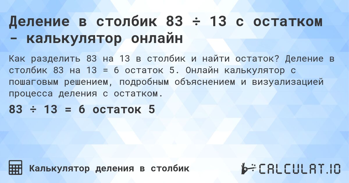 Деление в столбик 83 ÷ 13 с остатком - калькулятор онлайн. Деление в столбик 83 на 13 = 6 остаток 5. Онлайн калькулятор с пошаговым решением, подробным объяснением и визуализацией процесса деления с остатком.