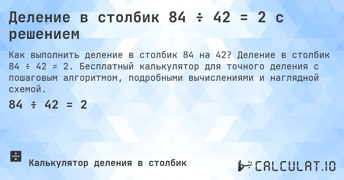Деление в столбик 84 ÷ 42 = 2 с решением. Деление в столбик 84 ÷ 42 = 2. Бесплатный калькулятор для точного деления с пошаговым алгоритмом, подробными вычислениями и наглядной схемой.