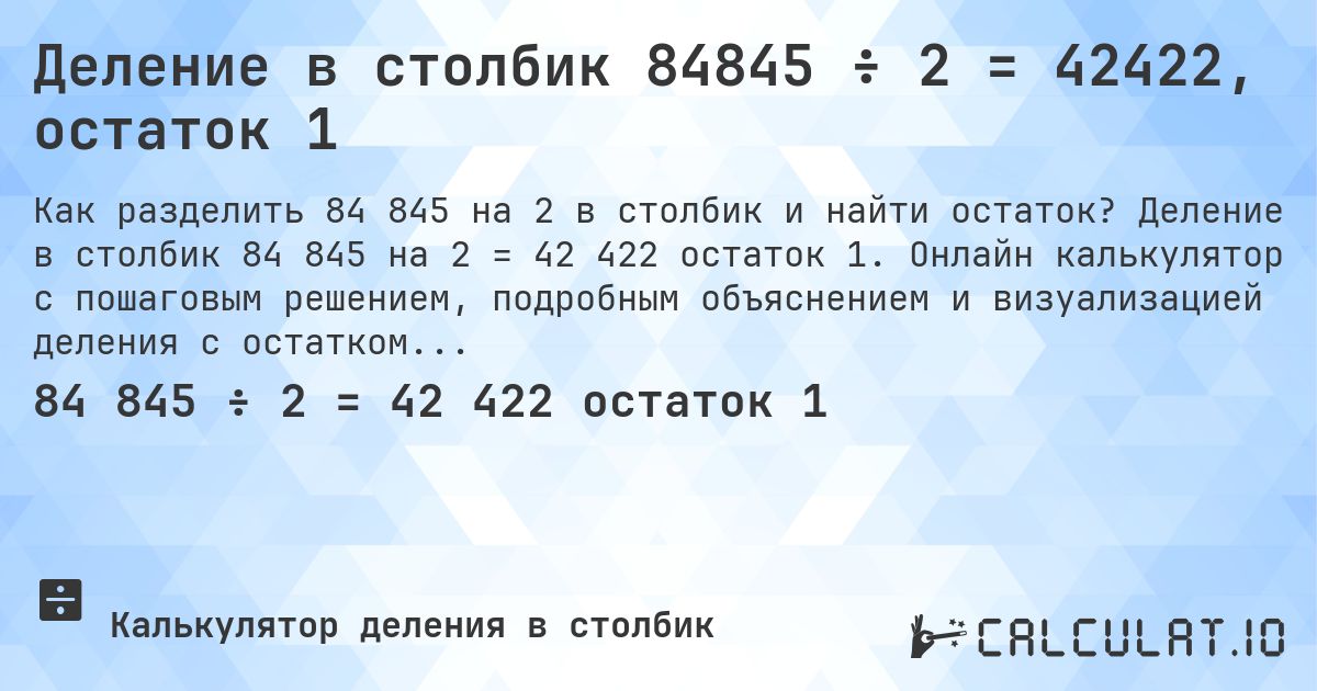 Деление в столбик 84845 ÷ 2 = 42422, остаток 1. Деление в столбик 84 845 на 2 = 42 422 остаток 1. Онлайн калькулятор с пошаговым решением, подробным объяснением и визуализацией деления с остатком.