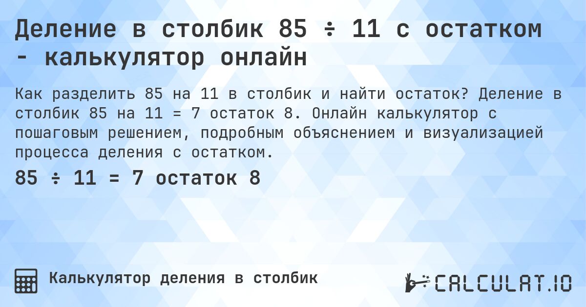 Деление в столбик 85 ÷ 11 с остатком - калькулятор онлайн. Деление в столбик 85 на 11 = 7 остаток 8. Онлайн калькулятор с пошаговым решением, подробным объяснением и визуализацией процесса деления с остатком.