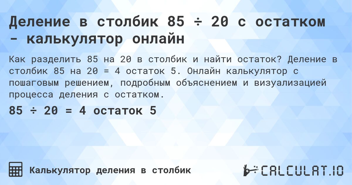 Деление в столбик 85 ÷ 20 с остатком - калькулятор онлайн. Деление в столбик 85 на 20 = 4 остаток 5. Онлайн калькулятор с пошаговым решением, подробным объяснением и визуализацией процесса деления с остатком.