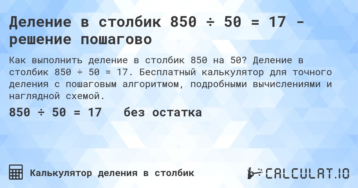 Деление в столбик 850 ÷ 50 = 17 - решение пошагово. Деление в столбик 850 ÷ 50 = 17. Бесплатный калькулятор для точного деления с пошаговым алгоритмом, подробными вычислениями и наглядной схемой.