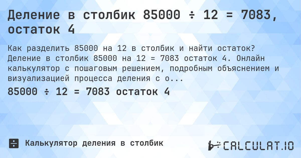 Деление в столбик 85000 ÷ 12 = 7083, остаток 4. Деление в столбик 85000 на 12 = 7083 остаток 4. Онлайн калькулятор с пошаговым решением, подробным объяснением и визуализацией процесса деления с остатком.