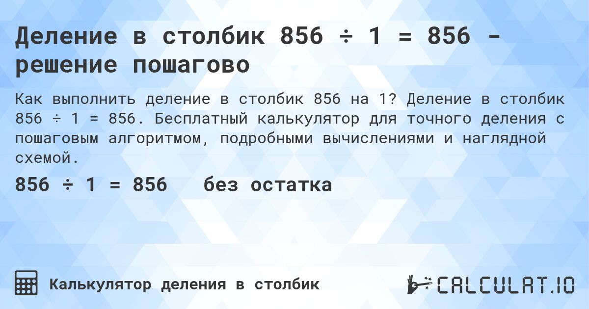 Деление в столбик 856 ÷ 1 = 856 - решение пошагово. Деление в столбик 856 ÷ 1 = 856. Бесплатный калькулятор для точного деления с пошаговым алгоритмом, подробными вычислениями и наглядной схемой.