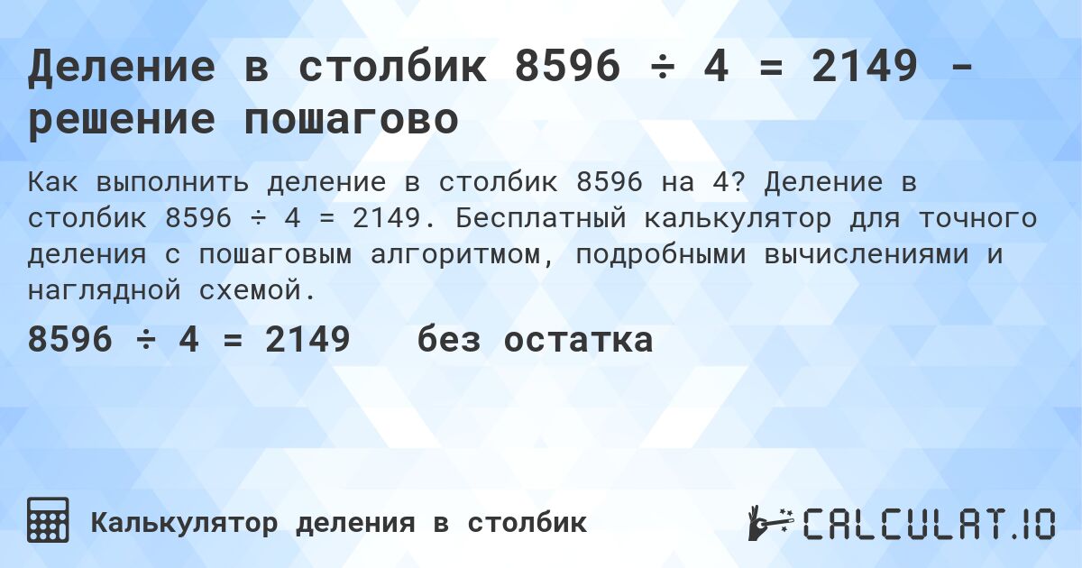 Деление в столбик 8596 ÷ 4 = 2149 - решение пошагово. Деление в столбик 8596 ÷ 4 = 2149. Бесплатный калькулятор для точного деления с пошаговым алгоритмом, подробными вычислениями и наглядной схемой.
