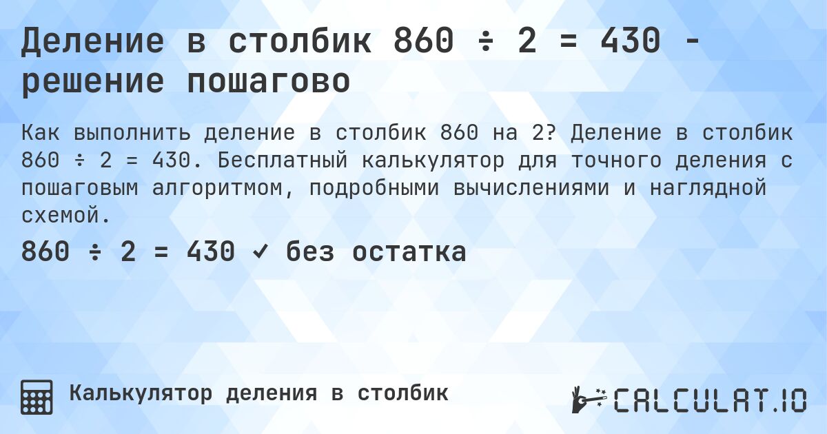 Деление в столбик 860 ÷ 2 = 430 - решение пошагово. Деление в столбик 860 ÷ 2 = 430. Бесплатный калькулятор для точного деления с пошаговым алгоритмом, подробными вычислениями и наглядной схемой.