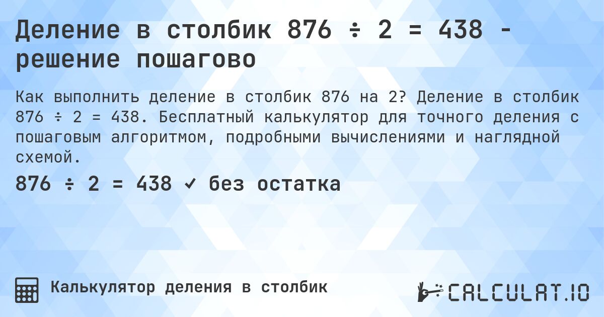 Деление в столбик 876 ÷ 2 = 438 - решение пошагово. Деление в столбик 876 ÷ 2 = 438. Бесплатный калькулятор для точного деления с пошаговым алгоритмом, подробными вычислениями и наглядной схемой.