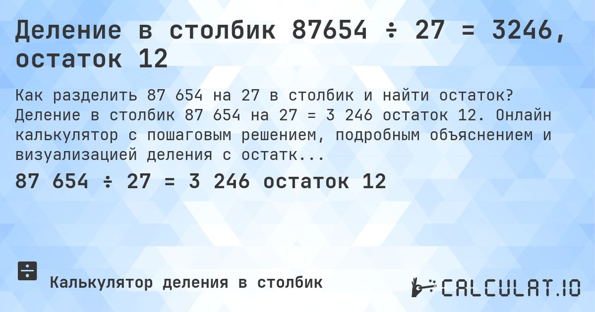 Деление в столбик 87654 ÷ 27 = 3246, остаток 12. Деление в столбик 87 654 на 27 = 3 246 остаток 12. Онлайн калькулятор с пошаговым решением, подробным объяснением и визуализацией деления с остатком.