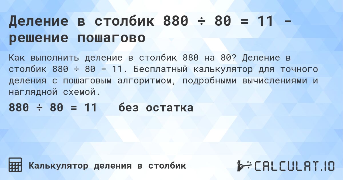 Деление в столбик 880 ÷ 80 = 11 - решение пошагово. Деление в столбик 880 ÷ 80 = 11. Бесплатный калькулятор для точного деления с пошаговым алгоритмом, подробными вычислениями и наглядной схемой.