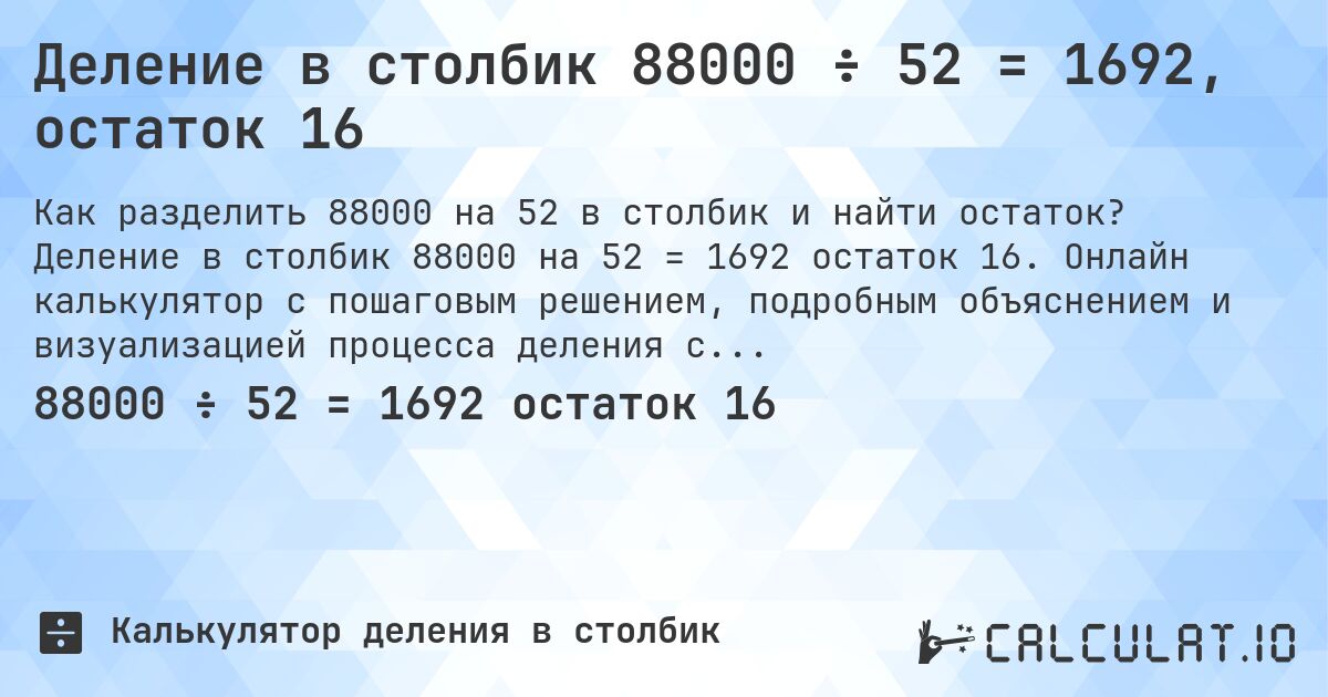 Деление в столбик 88000 ÷ 52 = 1692, остаток 16. Деление в столбик 88000 на 52 = 1692 остаток 16. Онлайн калькулятор с пошаговым решением, подробным объяснением и визуализацией процесса деления с остатком.