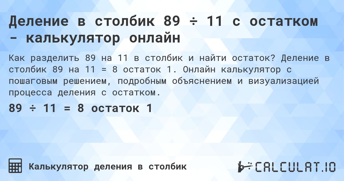 Деление в столбик 89 ÷ 11 с остатком - калькулятор онлайн. Деление в столбик 89 на 11 = 8 остаток 1. Онлайн калькулятор с пошаговым решением, подробным объяснением и визуализацией процесса деления с остатком.
