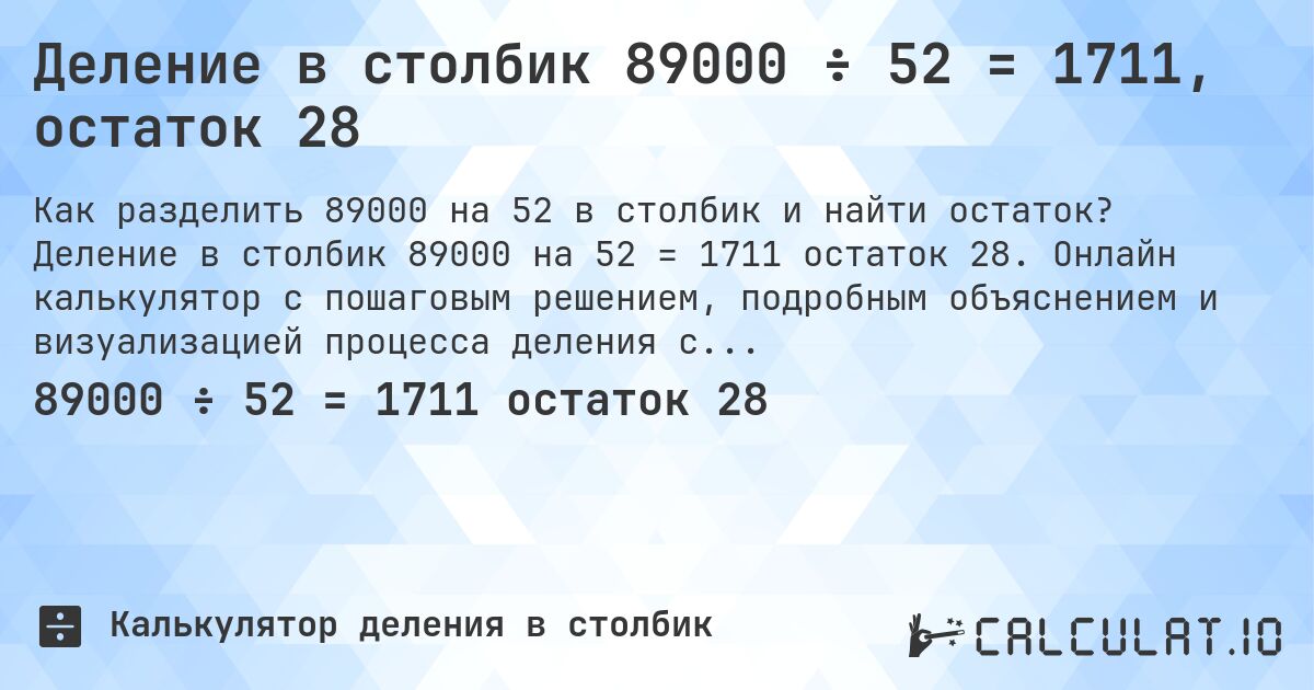 Деление в столбик 89000 ÷ 52 = 1711, остаток 28. Деление в столбик 89000 на 52 = 1711 остаток 28. Онлайн калькулятор с пошаговым решением, подробным объяснением и визуализацией процесса деления с остатком.