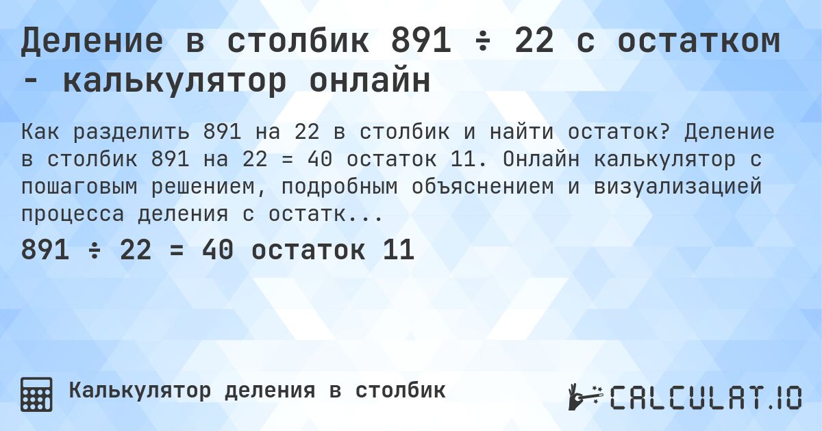 Деление в столбик 891 ÷ 22 с остатком - калькулятор онлайн. Деление в столбик 891 на 22 = 40 остаток 11. Онлайн калькулятор с пошаговым решением, подробным объяснением и визуализацией процесса деления с остатком.
