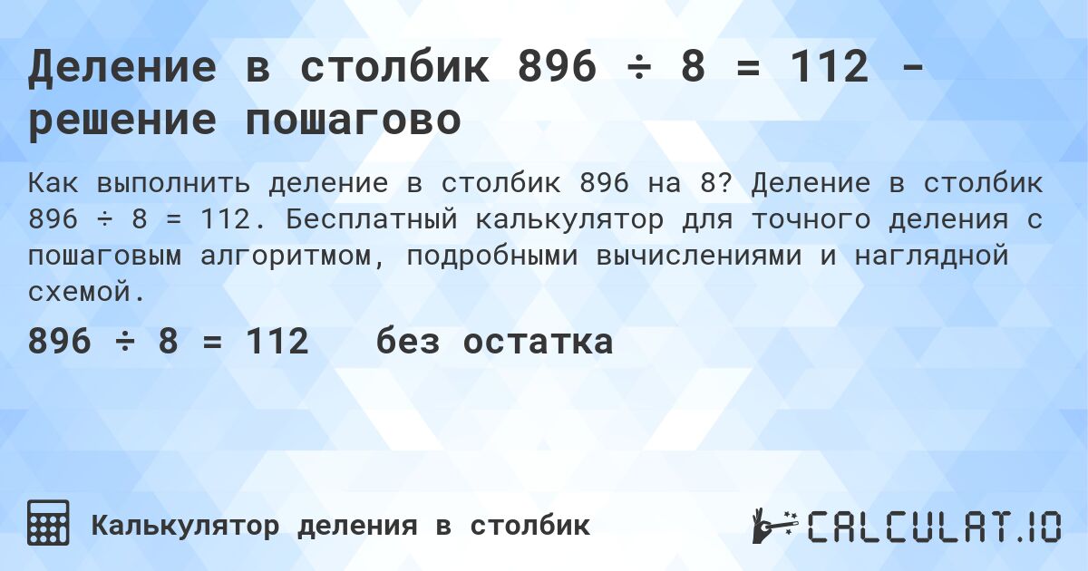 Деление в столбик 896 ÷ 8 = 112 - решение пошагово. Деление в столбик 896 ÷ 8 = 112. Бесплатный калькулятор для точного деления с пошаговым алгоритмом, подробными вычислениями и наглядной схемой.