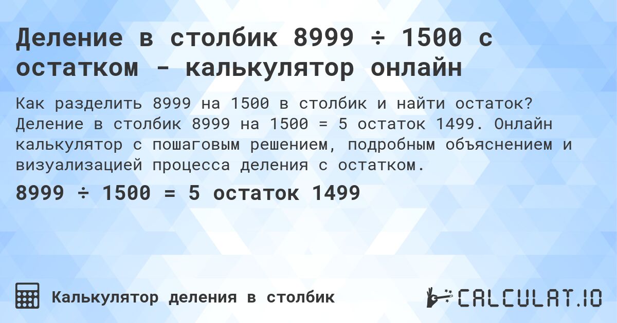 Деление в столбик 8999 ÷ 1500 с остатком - калькулятор онлайн. Деление в столбик 8999 на 1500 = 5 остаток 1499. Онлайн калькулятор с пошаговым решением, подробным объяснением и визуализацией процесса деления с остатком.