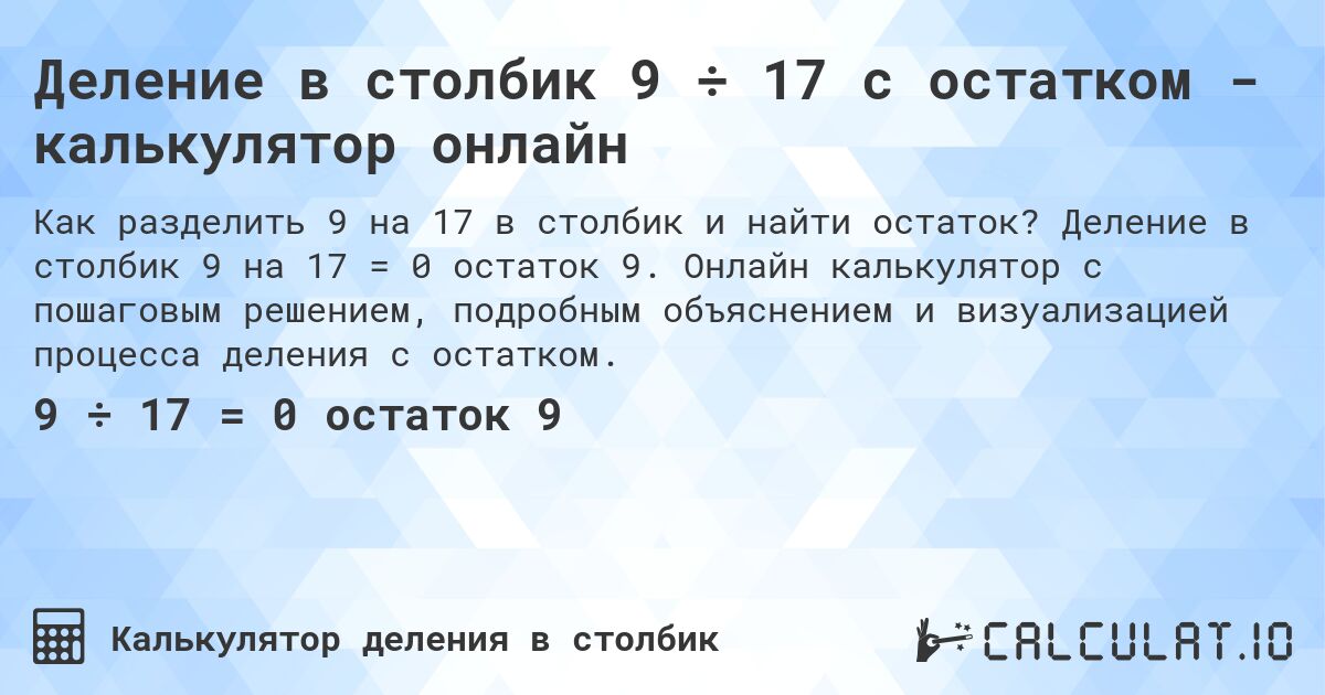 Деление в столбик 9 ÷ 17 с остатком - калькулятор онлайн. Деление в столбик 9 на 17 = 0 остаток 9. Онлайн калькулятор с пошаговым решением, подробным объяснением и визуализацией процесса деления с остатком.