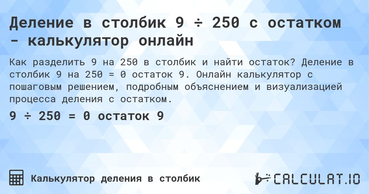 Деление в столбик 9 ÷ 250 с остатком - калькулятор онлайн. Деление в столбик 9 на 250 = 0 остаток 9. Онлайн калькулятор с пошаговым решением, подробным объяснением и визуализацией процесса деления с остатком.