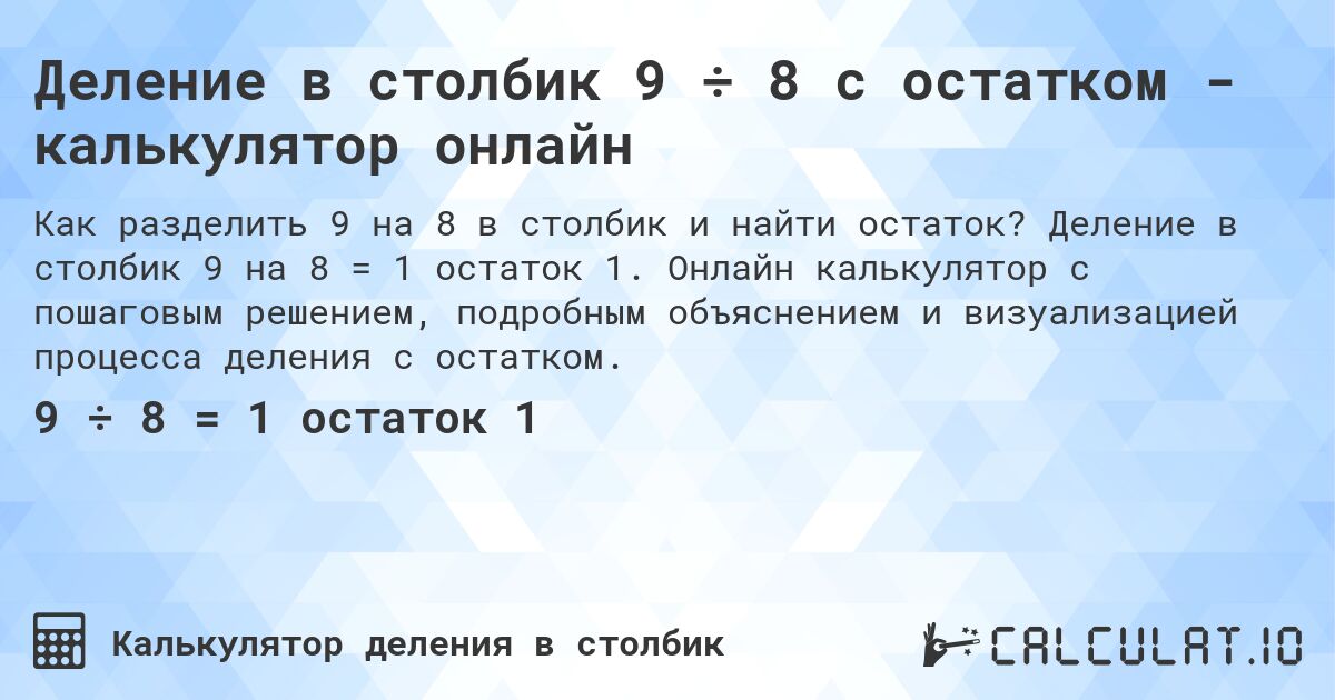 Деление в столбик 9 ÷ 8 с остатком - калькулятор онлайн. Деление в столбик 9 на 8 = 1 остаток 1. Онлайн калькулятор с пошаговым решением, подробным объяснением и визуализацией процесса деления с остатком.