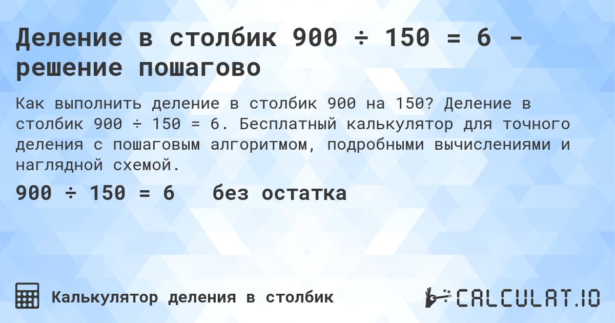 Деление в столбик 900 ÷ 150 = 6 - решение пошагово. Деление в столбик 900 ÷ 150 = 6. Бесплатный калькулятор для точного деления с пошаговым алгоритмом, подробными вычислениями и наглядной схемой.
