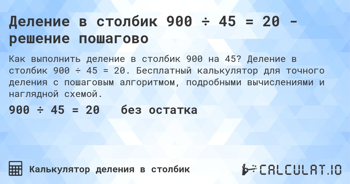 Деление в столбик 900 ÷ 45 = 20 - решение пошагово. Деление в столбик 900 ÷ 45 = 20. Бесплатный калькулятор для точного деления с пошаговым алгоритмом, подробными вычислениями и наглядной схемой.
