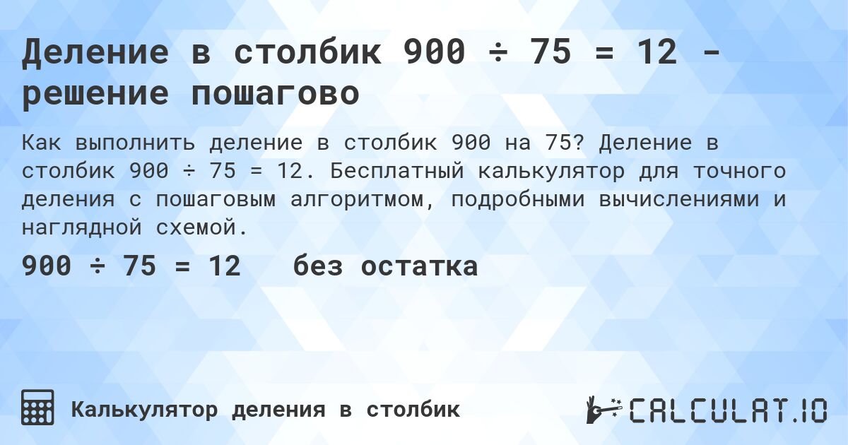Деление в столбик 900 ÷ 75 = 12 - решение пошагово. Деление в столбик 900 ÷ 75 = 12. Бесплатный калькулятор для точного деления с пошаговым алгоритмом, подробными вычислениями и наглядной схемой.