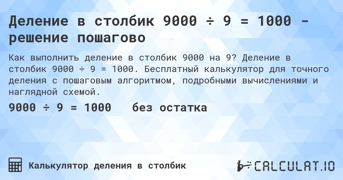 Деление в столбик 9000 ÷ 9 = 1000 - решение пошагово. Деление в столбик 9000 ÷ 9 = 1000. Бесплатный калькулятор для точного деления с пошаговым алгоритмом, подробными вычислениями и наглядной схемой.