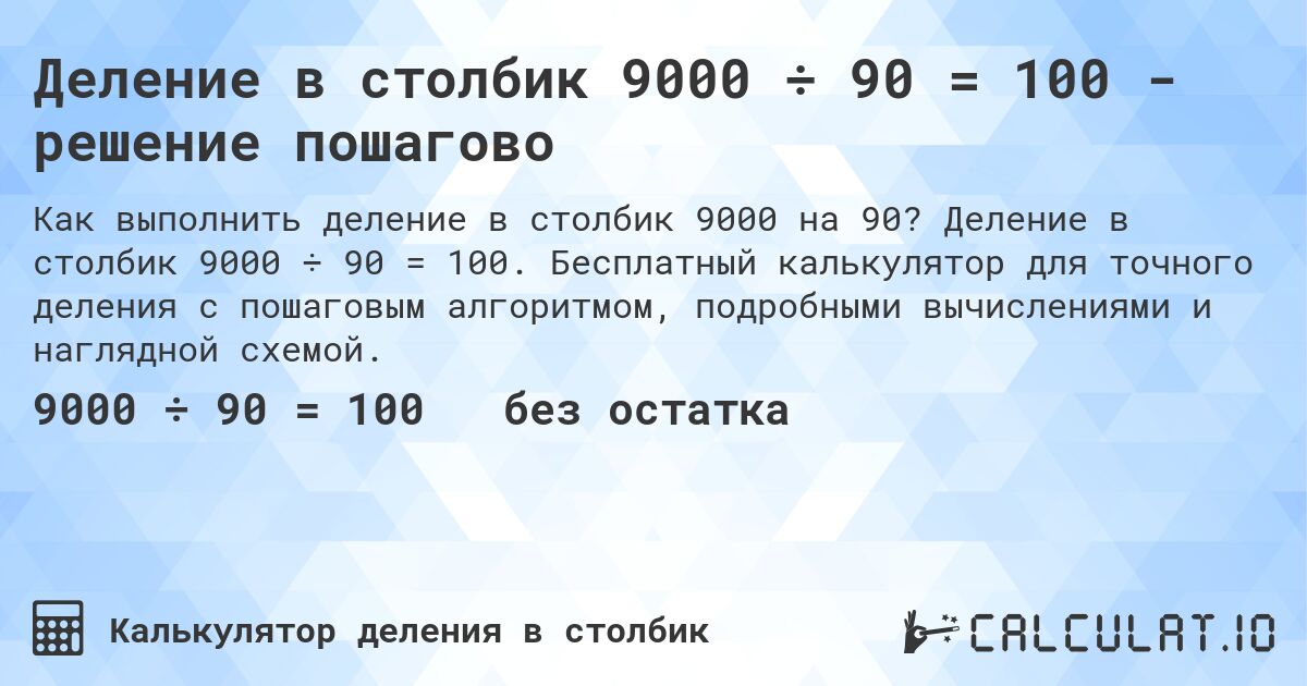 Деление в столбик 9000 ÷ 90 = 100 - решение пошагово. Деление в столбик 9000 ÷ 90 = 100. Бесплатный калькулятор для точного деления с пошаговым алгоритмом, подробными вычислениями и наглядной схемой.
