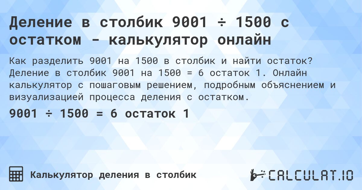 Деление в столбик 9001 ÷ 1500 с остатком - калькулятор онлайн. Деление в столбик 9001 на 1500 = 6 остаток 1. Онлайн калькулятор с пошаговым решением, подробным объяснением и визуализацией процесса деления с остатком.