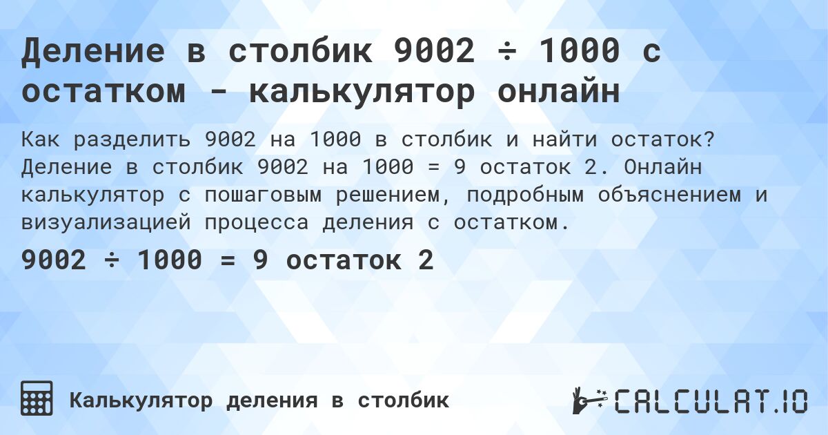 Деление в столбик 9002 ÷ 1000 с остатком - калькулятор онлайн. Деление в столбик 9002 на 1000 = 9 остаток 2. Онлайн калькулятор с пошаговым решением, подробным объяснением и визуализацией процесса деления с остатком.