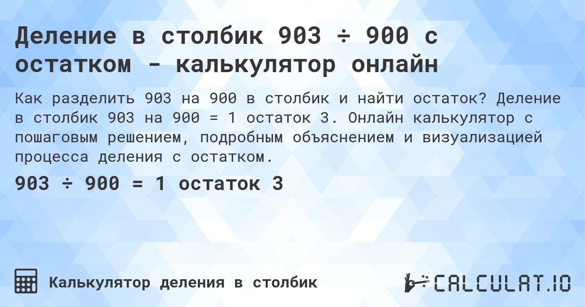 Деление в столбик 903 ÷ 900 с остатком - калькулятор онлайн. Деление в столбик 903 на 900 = 1 остаток 3. Онлайн калькулятор с пошаговым решением, подробным объяснением и визуализацией процесса деления с остатком.